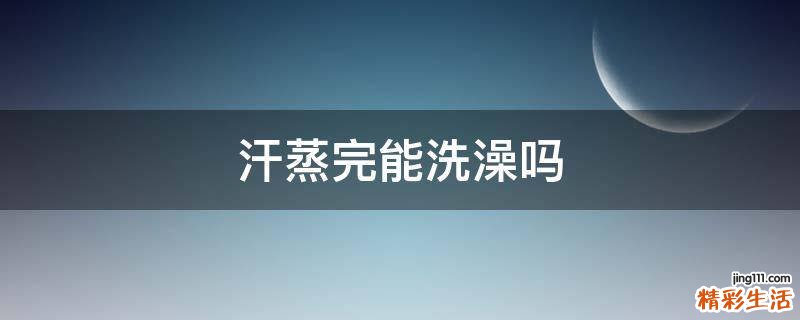 汗蒸完能洗澡吗