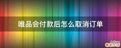 唯品会付款后怎么取消订单