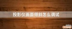 投影仪画面倾斜怎么调试