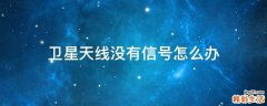 卫星天线没有信号怎么办