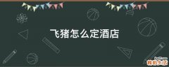 飞猪怎么定酒店