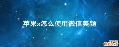 苹果x怎么使用微信美颜