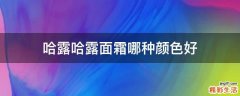哈露哈露面霜哪种颜色好