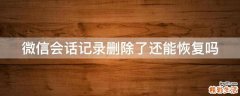 微信会话记录删除了还能恢复吗