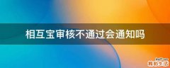相互寶審核不通過(guò)會(huì)通知嗎