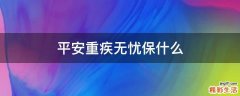 平安重疾无忧保什么