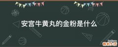 安宮牛黃丸的金粉是什么