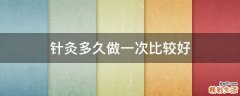 针灸多久做一次比较好