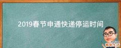 2019春节申通快递停运时间