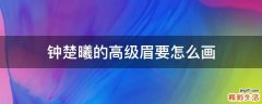 鐘楚曦的高級眉要怎么畫
