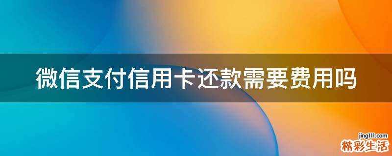 微信支付信用卡还款需要费用吗