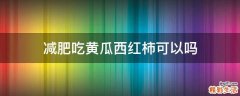 减肥吃黄瓜西红柿可以吗