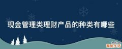 现金管理类理财产品的种类有哪些