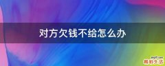 对方欠钱不给怎么办