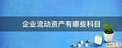 企业流动资产有哪些科目