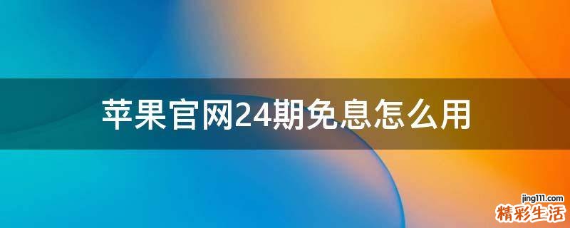 苹果官网24期免息怎么用