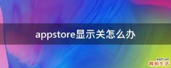 appstore显示关怎么办