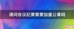 请问会议纪要需要加盖公章吗