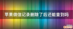 苹果微信记录删除了后还能查到吗