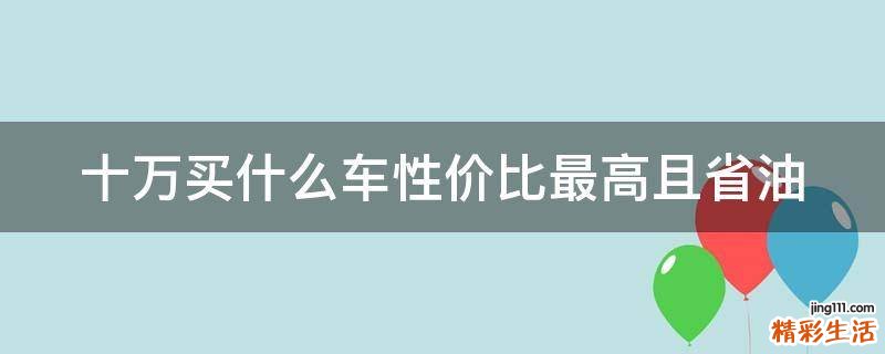 十万买什么车性价比最高且省油