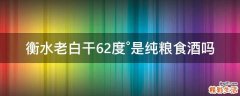 衡水老白干62度°是纯粮食酒吗