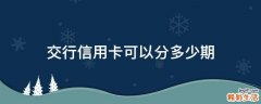 交行信用卡可以分多少期