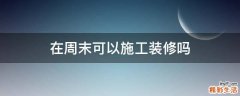 在周末可以施工装修吗