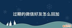 过期的微信好友怎么回加