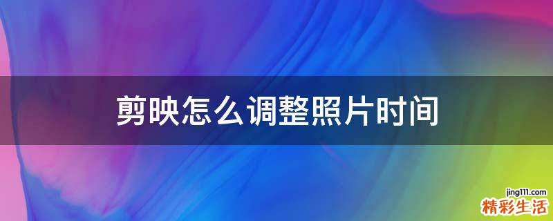 剪映怎么调整照片时间