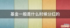 基金一般是什么时候分红的