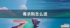 毒求購(gòu)怎么退