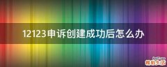 12123申诉创建成功后怎么办