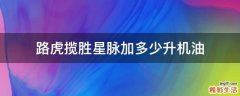 路虎揽胜星脉加多少升机油