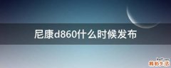 尼康d860什么时候发布