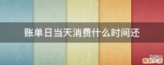 账单日当天消费什么时间还