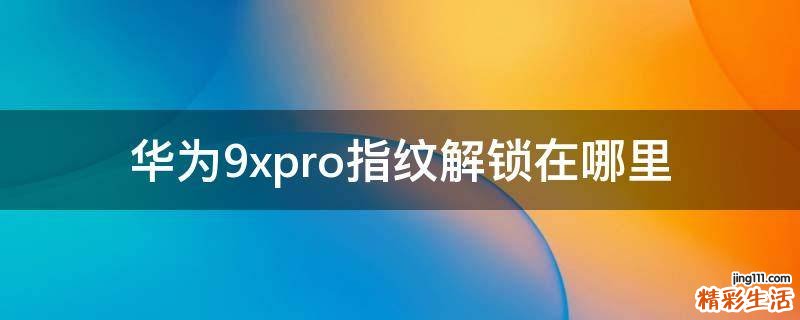 華為9xpro指紋解鎖在哪里