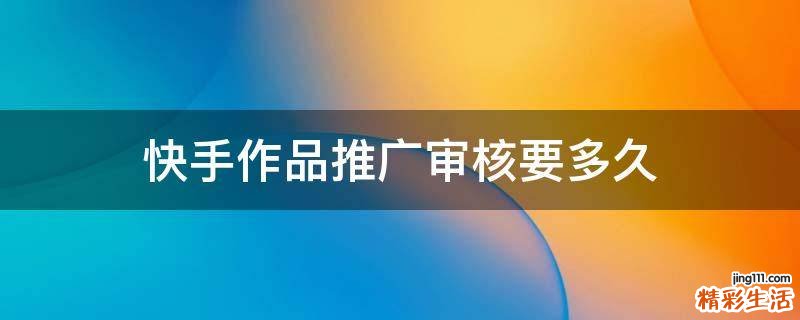快手作品推广审核要多久