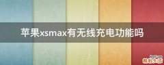 苹果xsmax有无线充电功能吗