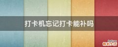 打卡机忘记打卡能补吗