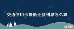 交通信用卡最低还款利息怎么算