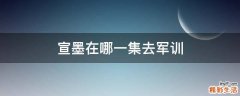 宣墨在哪一集去军训