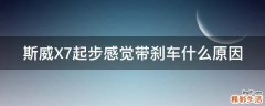 斯威X7起步感觉带刹车什么原因