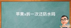 苹果x拆一次还防水吗