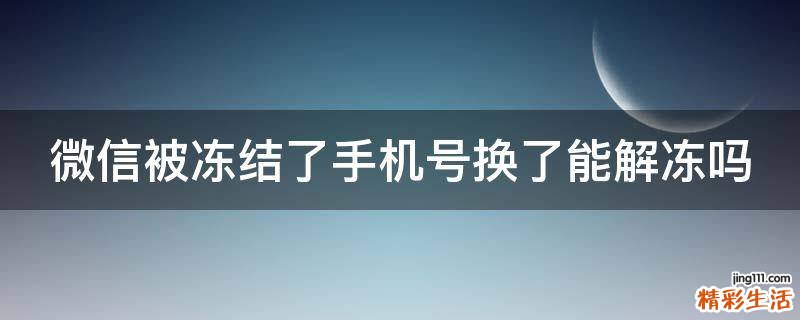 微信被冻结了手机号换了能解冻吗