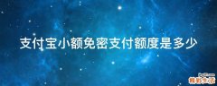 支付宝小额免密支付额度是多少