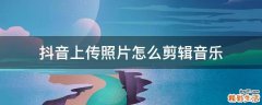 抖音上传照片怎么剪辑音乐