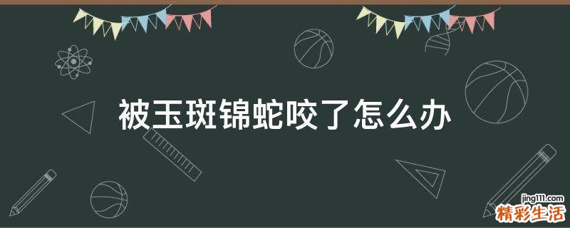 被玉斑锦蛇咬了怎么办