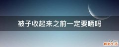 被子收起来之前一定要晒吗