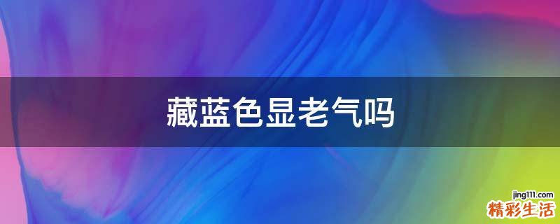 藏蓝色显老气吗