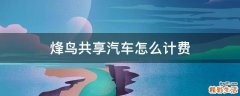 烽鳥(niǎo)共享汽車(chē)怎么計(jì)費(fèi)